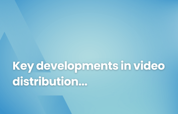 Key developments in video distribution and ways to exceed customer satisfaction