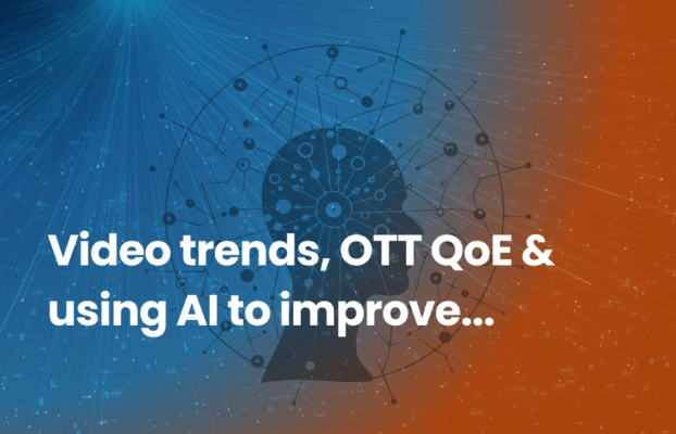Video trends, OTT QOE and using AI to improve user experience