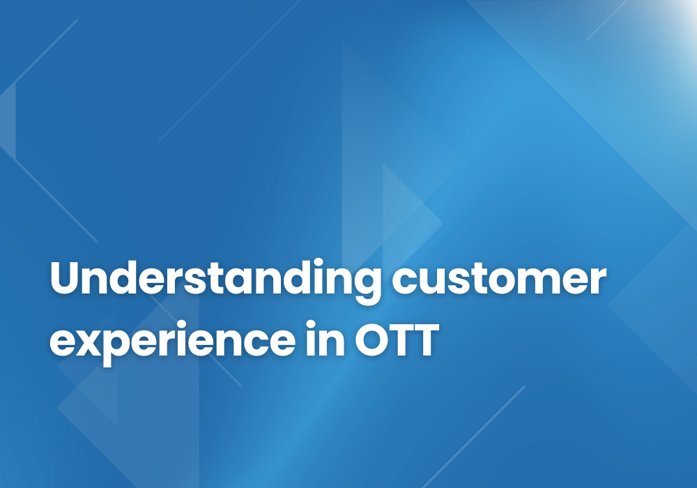 Understanding customer experience in OTT